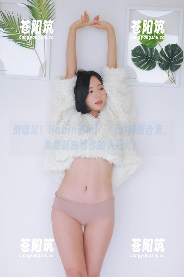 别错过！Habin夏彬(하빈)的制服合集，免费刺激到你的小心肝！